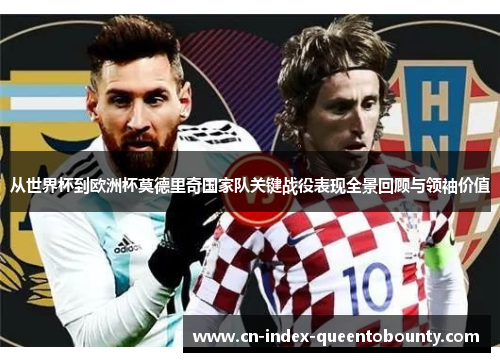 从世界杯到欧洲杯莫德里奇国家队关键战役表现全景回顾与领袖价值 从世界杯到欧洲杯莫德里奇国家队关键战役表现全景回顾与领袖价值