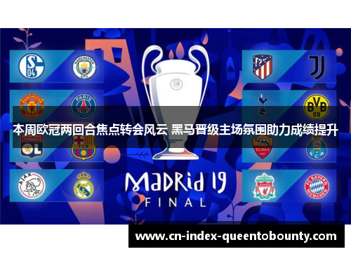 本周欧冠两回合焦点转会风云 黑马晋级主场氛围助力成绩提升