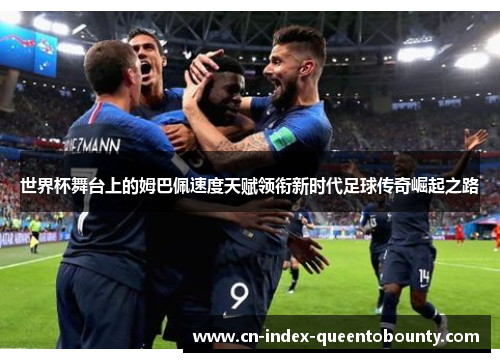世界杯舞台上的姆巴佩速度天赋领衔新时代足球传奇崛起之路