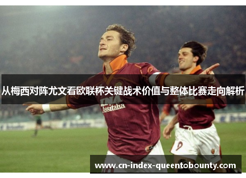 从梅西对阵尤文看欧联杯关键战术价值与整体比赛走向解析