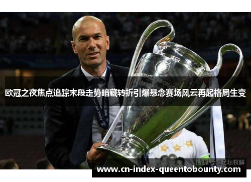 欧冠之夜焦点追踪末段走势暗藏转折引爆悬念赛场风云再起格局生变 欧冠之夜焦点追踪末段走势暗藏转折引爆悬念赛场风云再起格局生变