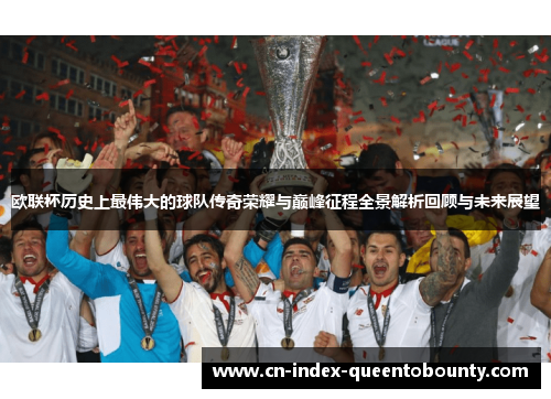 欧联杯历史上最伟大的球队传奇荣耀与巅峰征程全景解析回顾与未来展望