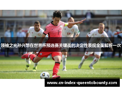 领袖之光孙兴慜在世界杯预选赛关键战的决定性表现全面解析一次
