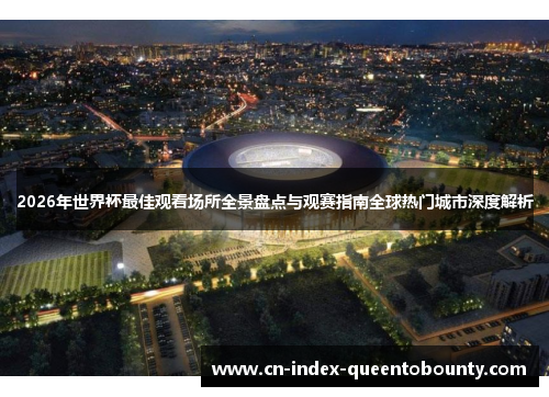 2026年世界杯最佳观看场所全景盘点与观赛指南全球热门城市深度解析