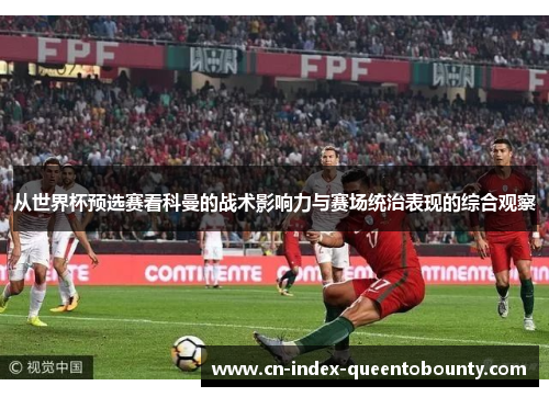 从世界杯预选赛看科曼的战术影响力与赛场统治表现的综合观察