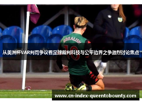 从美洲杯VAR判罚争议看足球裁判科技与公平边界之争激烈讨论焦点