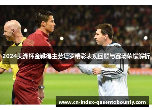 2024美洲杯金靴得主劳塔罗精彩表现回顾与赛场荣耀解析