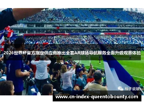 2026世界杯官方指定供应商推出全套AR球场导航服务全面升级观赛体验