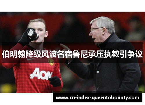 伯明翰降级风波名宿鲁尼承压执教引争议 伯明翰降级风波名宿鲁尼承压执教引争议