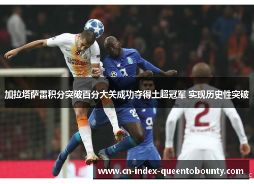 加拉塔萨雷积分突破百分大关成功夺得土超冠军 实现历史性突破