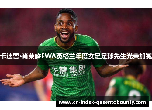 卡迪贾·肖荣膺FWA英格兰年度女足足球先生光荣加冕 卡迪贾·肖荣膺FWA英格兰年度女足足球先生光荣加冕