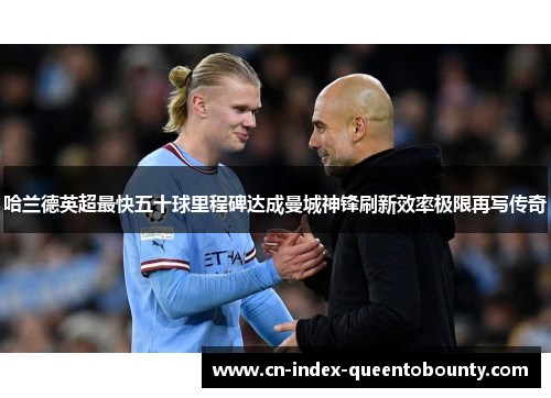 哈兰德英超最快五十球里程碑达成曼城神锋刷新效率极限再写传奇