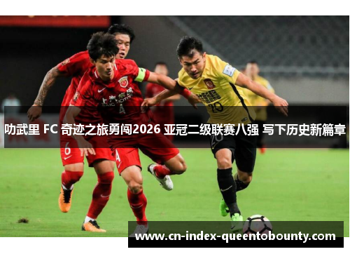 叻武里 FC 奇迹之旅勇闯2026 亚冠二级联赛八强 写下历史新篇章
