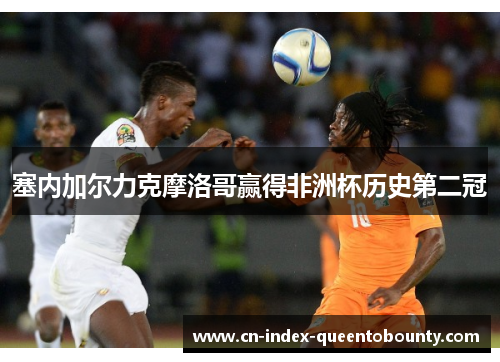 塞内加尔力克摩洛哥赢得非洲杯历史第二冠