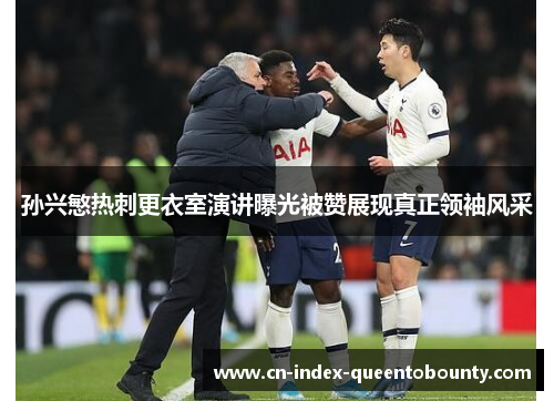 孙兴慜热刺更衣室演讲曝光被赞展现真正领袖风采 孙兴慜热刺更衣室演讲曝光被赞展现真正领袖风采