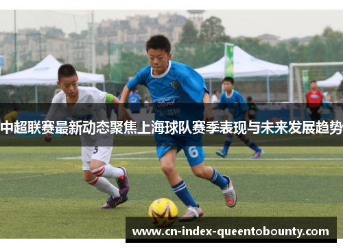 中超联赛最新动态聚焦上海球队赛季表现与未来发展趋势