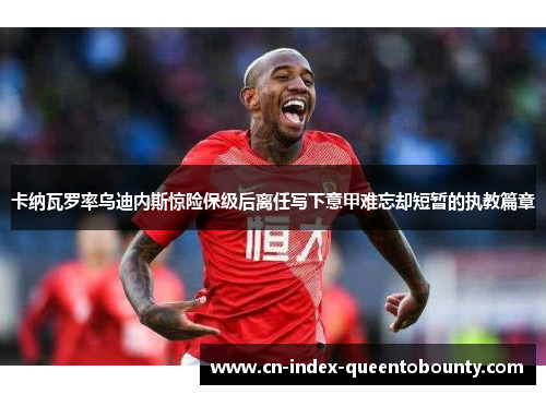 卡纳瓦罗率乌迪内斯惊险保级后离任写下意甲难忘却短暂的执教篇章