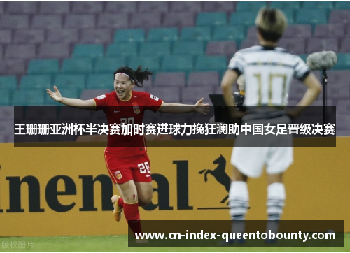 王珊珊亚洲杯半决赛加时赛进球力挽狂澜助中国女足晋级决赛