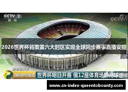 2026世界杯将覆盖六大时区实现全球同步赛事直播安排