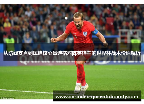 从防线支点到压迫核心吕迪格对阵英格兰的世界杯战术价值解析
