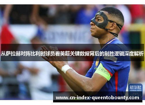 从萨拉赫对阵比利时球员看英超关键数据背后的制胜逻辑深度解析