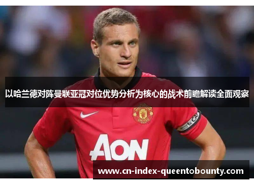 以哈兰德对阵曼联亚冠对位优势分析为核心的战术前瞻解读全面观察