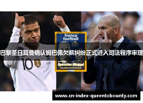 巴黎圣日耳曼确认姆巴佩欠薪纠纷正式进入司法程序审理 巴黎圣日耳曼确认姆巴佩欠薪纠纷正式进入司法程序审理
