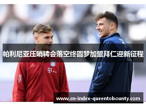 帕利尼亚压哨转会落空终圆梦加盟拜仁迎新征程 帕利尼亚压哨转会落空终圆梦加盟拜仁迎新征程