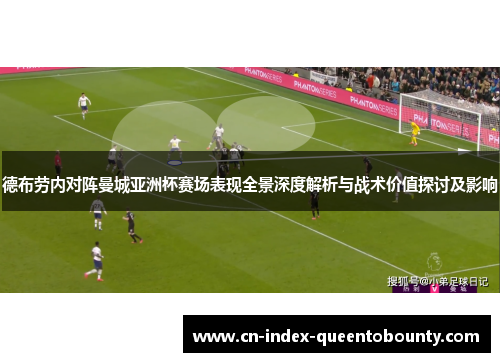 德布劳内对阵曼城亚洲杯赛场表现全景深度解析与战术价值探讨及影响 德布劳内对阵曼城亚洲杯赛场表现全景深度解析与战术价值探讨及影响
