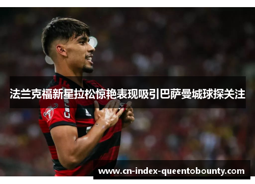 法兰克福新星拉松惊艳表现吸引巴萨曼城球探关注 法兰克福新星拉松惊艳表现吸引巴萨曼城球探关注